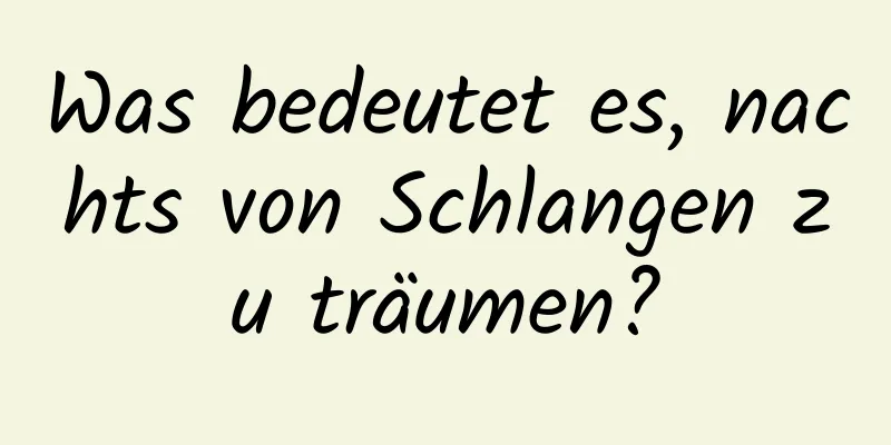 Was bedeutet es, nachts von Schlangen zu träumen?