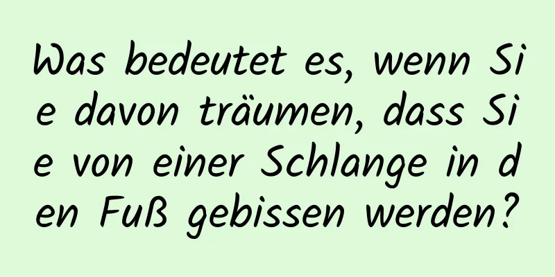 Was bedeutet es, wenn Sie davon träumen, dass Sie von einer Schlange in den Fuß gebissen werden?