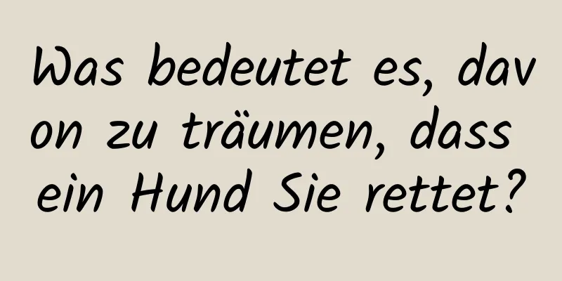 Was bedeutet es, davon zu träumen, dass ein Hund Sie rettet?