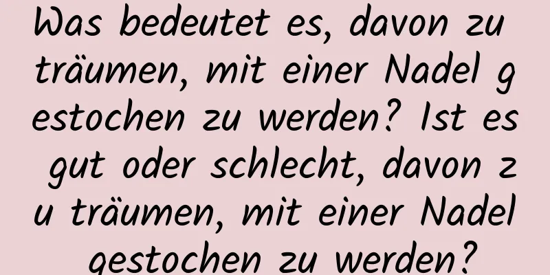 Was bedeutet es, davon zu träumen, mit einer Nadel gestochen zu werden? Ist es gut oder schlecht, davon zu träumen, mit einer Nadel gestochen zu werden?