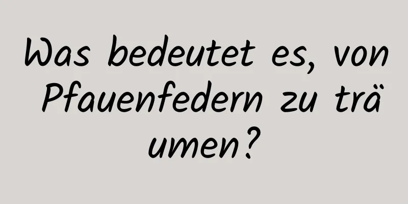 Was bedeutet es, von Pfauenfedern zu träumen?