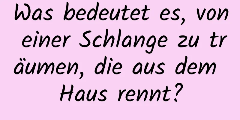 Was bedeutet es, von einer Schlange zu träumen, die aus dem Haus rennt?