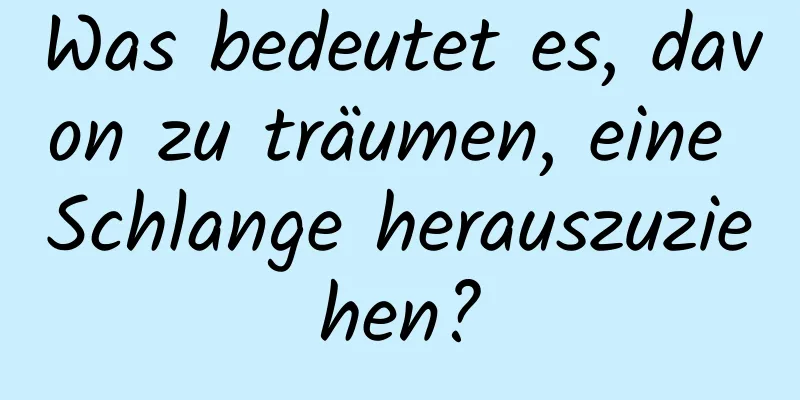 Was bedeutet es, davon zu träumen, eine Schlange herauszuziehen?