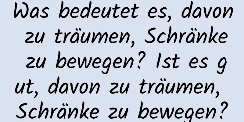 Was bedeutet es, davon zu träumen, Schränke zu bewegen? Ist es gut, davon zu träumen, Schränke zu bewegen?