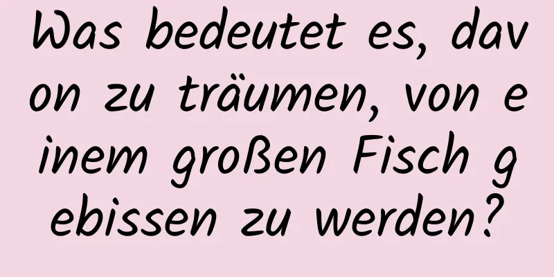 Was bedeutet es, davon zu träumen, von einem großen Fisch gebissen zu werden?