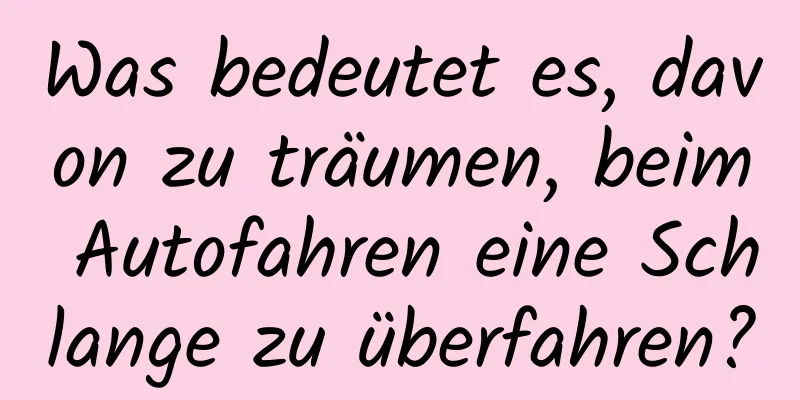 Was bedeutet es, davon zu träumen, beim Autofahren eine Schlange zu überfahren?