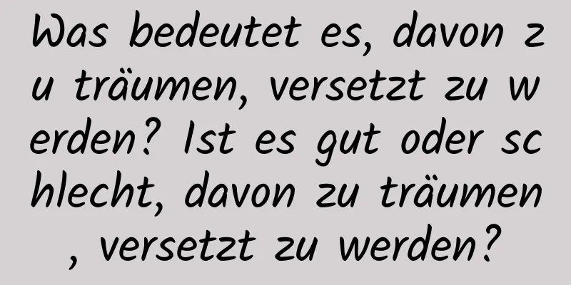 Was bedeutet es, davon zu träumen, versetzt zu werden? Ist es gut oder schlecht, davon zu träumen, versetzt zu werden?