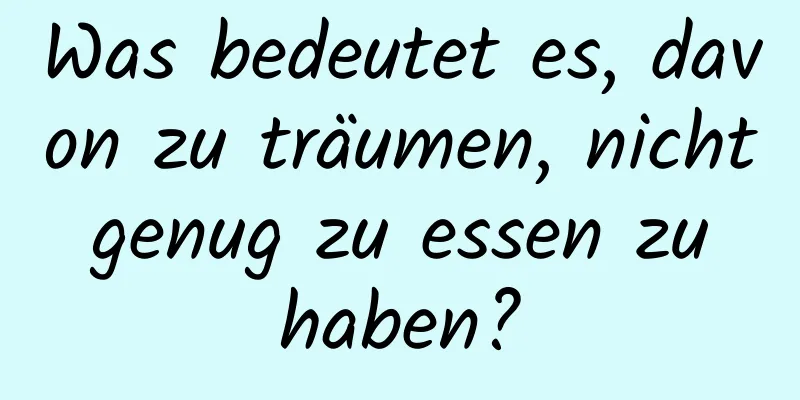 Was bedeutet es, davon zu träumen, nicht genug zu essen zu haben?