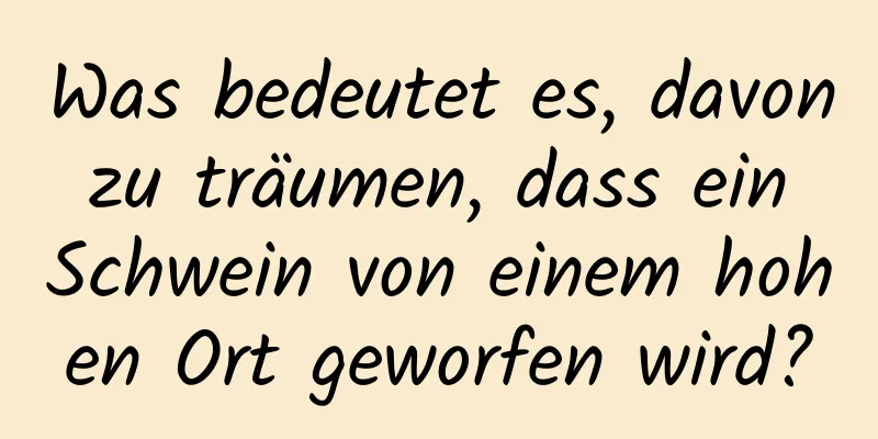 Was bedeutet es, davon zu träumen, dass ein Schwein von einem hohen Ort geworfen wird?