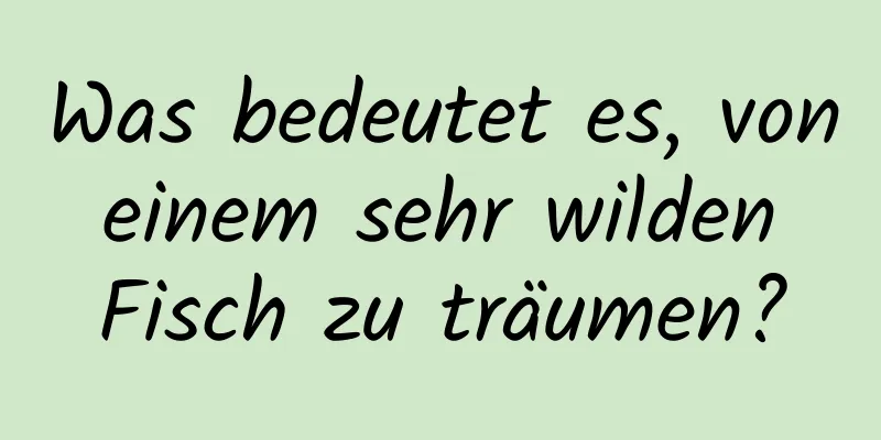 Was bedeutet es, von einem sehr wilden Fisch zu träumen?