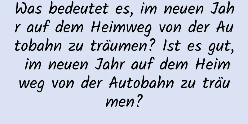 Was bedeutet es, im neuen Jahr auf dem Heimweg von der Autobahn zu träumen? Ist es gut, im neuen Jahr auf dem Heimweg von der Autobahn zu träumen?