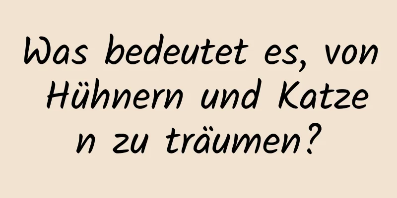 Was bedeutet es, von Hühnern und Katzen zu träumen?