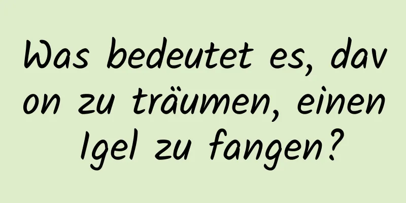 Was bedeutet es, davon zu träumen, einen Igel zu fangen?