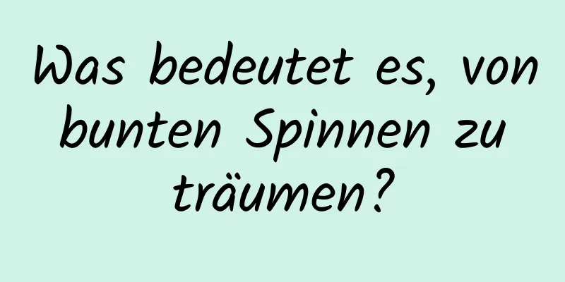 Was bedeutet es, von bunten Spinnen zu träumen?