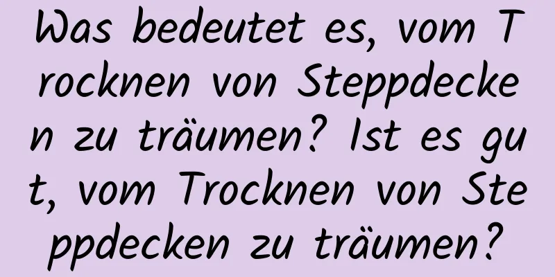 Was bedeutet es, vom Trocknen von Steppdecken zu träumen? Ist es gut, vom Trocknen von Steppdecken zu träumen?