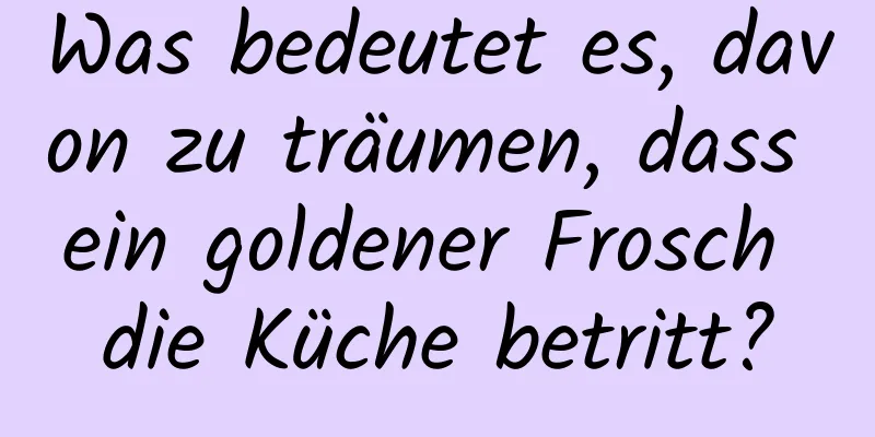 Was bedeutet es, davon zu träumen, dass ein goldener Frosch die Küche betritt?