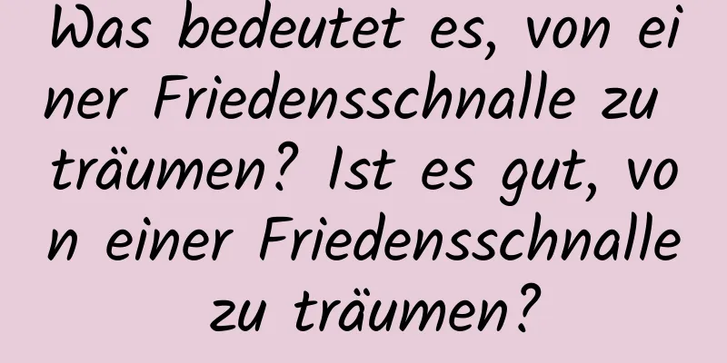 Was bedeutet es, von einer Friedensschnalle zu träumen? Ist es gut, von einer Friedensschnalle zu träumen?