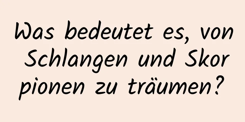 Was bedeutet es, von Schlangen und Skorpionen zu träumen?