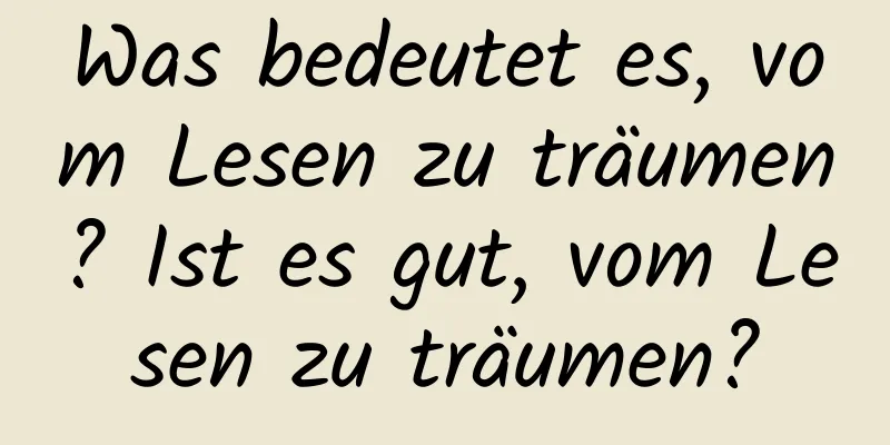 Was bedeutet es, vom Lesen zu träumen? Ist es gut, vom Lesen zu träumen?