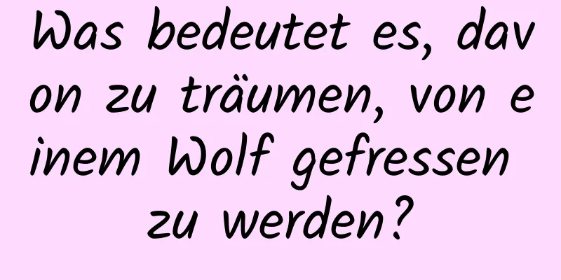 Was bedeutet es, davon zu träumen, von einem Wolf gefressen zu werden?