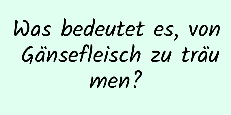 Was bedeutet es, von Gänsefleisch zu träumen?