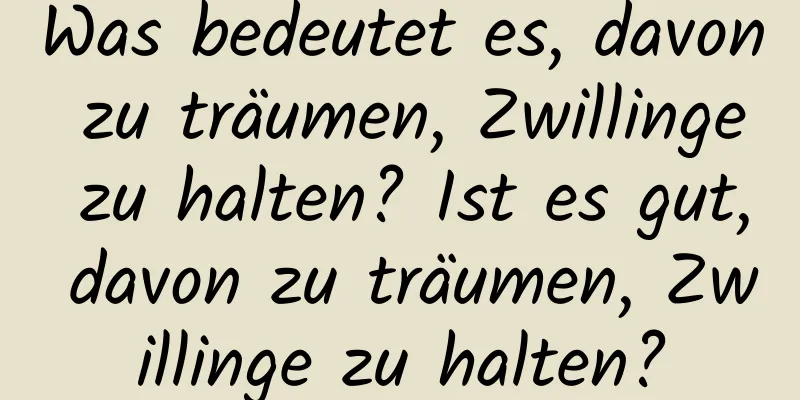 Was bedeutet es, davon zu träumen, Zwillinge zu halten? Ist es gut, davon zu träumen, Zwillinge zu halten?