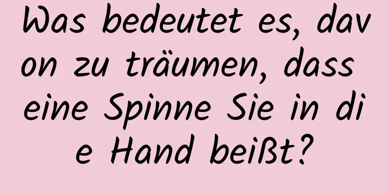 Was bedeutet es, davon zu träumen, dass eine Spinne Sie in die Hand beißt?