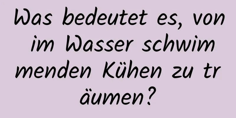 Was bedeutet es, von im Wasser schwimmenden Kühen zu träumen?