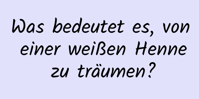 Was bedeutet es, von einer weißen Henne zu träumen?