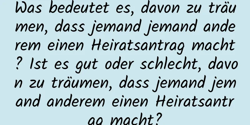 Was bedeutet es, davon zu träumen, dass jemand jemand anderem einen Heiratsantrag macht? Ist es gut oder schlecht, davon zu träumen, dass jemand jemand anderem einen Heiratsantrag macht?