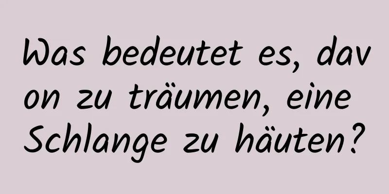 Was bedeutet es, davon zu träumen, eine Schlange zu häuten?