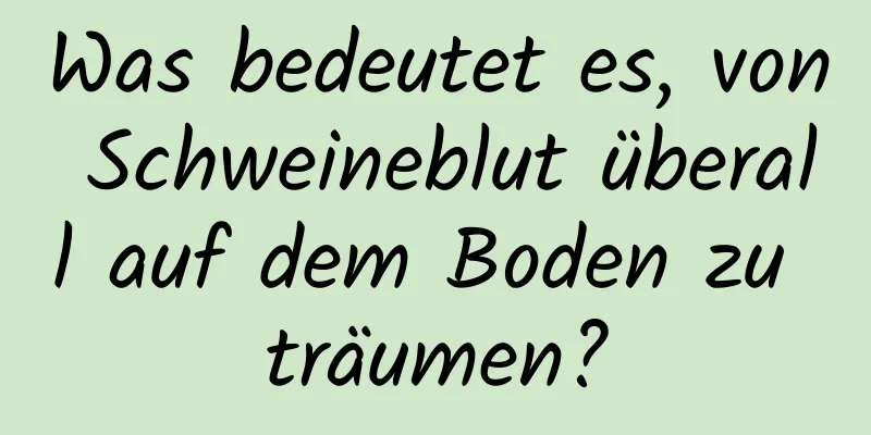 Was bedeutet es, von Schweineblut überall auf dem Boden zu träumen?