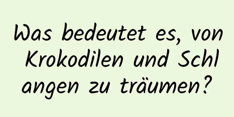 Was bedeutet es, von Krokodilen und Schlangen zu träumen?