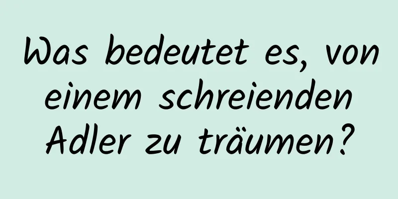 Was bedeutet es, von einem schreienden Adler zu träumen?