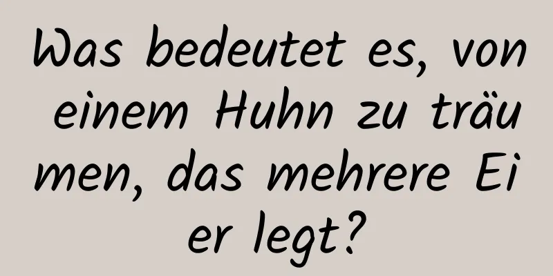 Was bedeutet es, von einem Huhn zu träumen, das mehrere Eier legt?