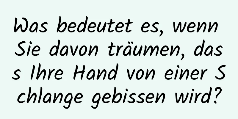 Was bedeutet es, wenn Sie davon träumen, dass Ihre Hand von einer Schlange gebissen wird?