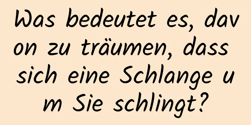 Was bedeutet es, davon zu träumen, dass sich eine Schlange um Sie schlingt?