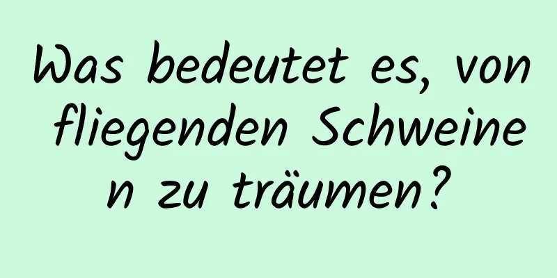 Was bedeutet es, von fliegenden Schweinen zu träumen?