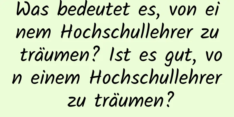 Was bedeutet es, von einem Hochschullehrer zu träumen? Ist es gut, von einem Hochschullehrer zu träumen?