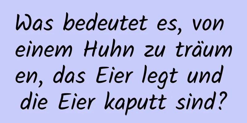 Was bedeutet es, von einem Huhn zu träumen, das Eier legt und die Eier kaputt sind?