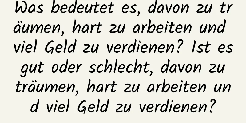 Was bedeutet es, davon zu träumen, hart zu arbeiten und viel Geld zu verdienen? Ist es gut oder schlecht, davon zu träumen, hart zu arbeiten und viel Geld zu verdienen?