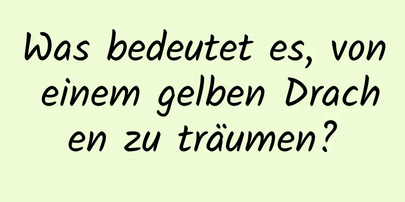 Was bedeutet es, von einem gelben Drachen zu träumen?