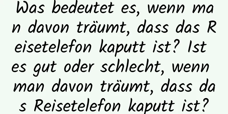 Was bedeutet es, wenn man davon träumt, dass das Reisetelefon kaputt ist? Ist es gut oder schlecht, wenn man davon träumt, dass das Reisetelefon kaputt ist?