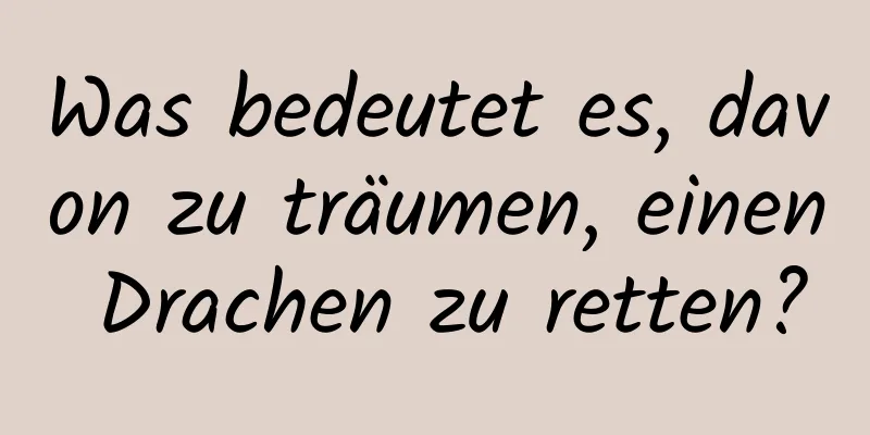 Was bedeutet es, davon zu träumen, einen Drachen zu retten?