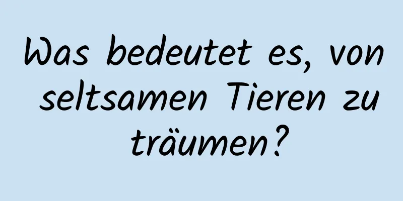 Was bedeutet es, von seltsamen Tieren zu träumen?