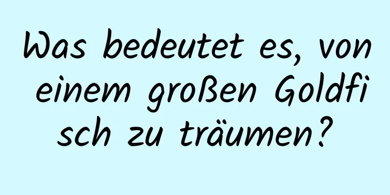 Was bedeutet es, von einem großen Goldfisch zu träumen?