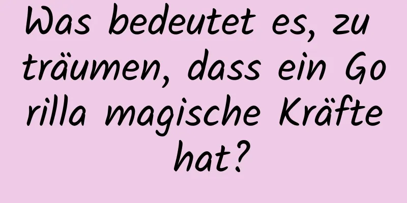 Was bedeutet es, zu träumen, dass ein Gorilla magische Kräfte hat?