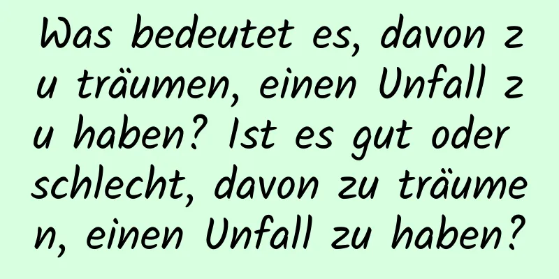 Was bedeutet es, davon zu träumen, einen Unfall zu haben? Ist es gut oder schlecht, davon zu träumen, einen Unfall zu haben?