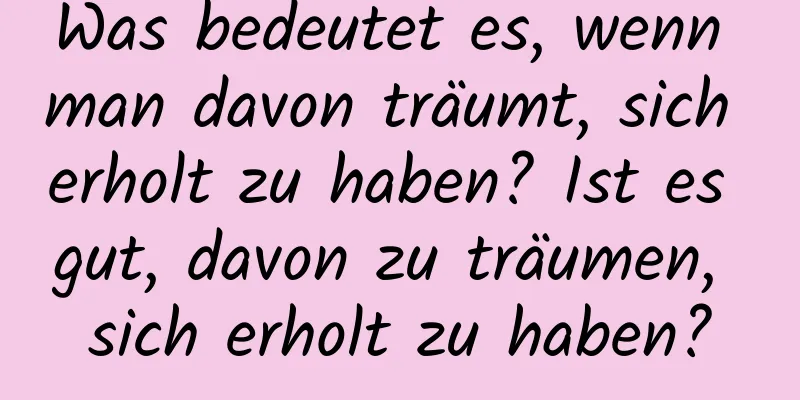 Was bedeutet es, wenn man davon träumt, sich erholt zu haben? Ist es gut, davon zu träumen, sich erholt zu haben?