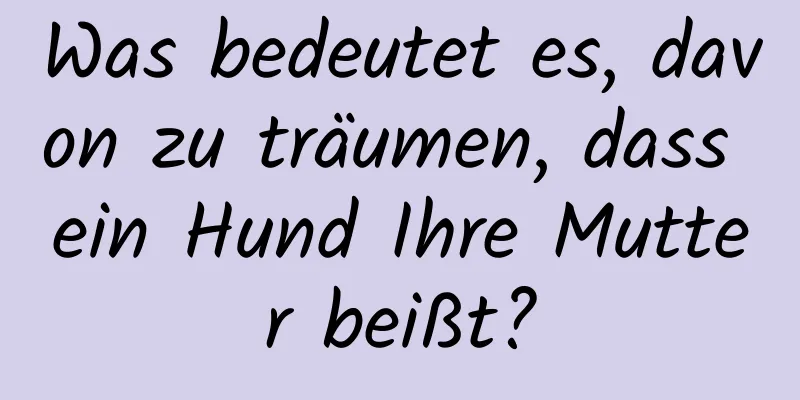 Was bedeutet es, davon zu träumen, dass ein Hund Ihre Mutter beißt?